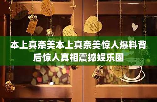 本上真奈美本上真奈美惊人爆料背后惊人真相震撼娱乐圈