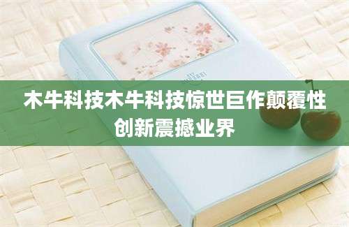 木牛科技木牛科技惊世巨作颠覆性创新震撼业界