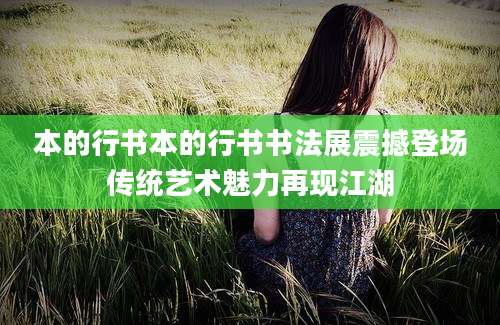本的行书本的行书书法展震撼登场传统艺术魅力再现江湖