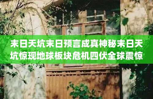 末日天坑末日预言成真神秘末日天坑惊现地球板块危机四伏全球震惊
