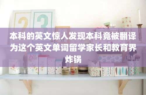 本科的英文惊人发现本科竟被翻译为这个英文单词留学家长和教育界炸锅