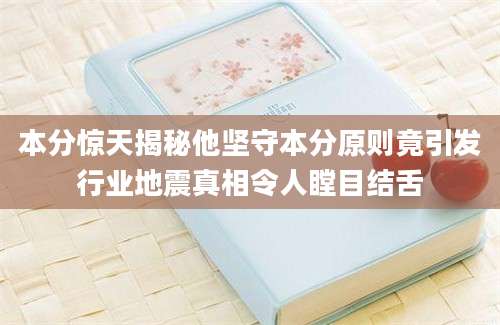 本分惊天揭秘他坚守本分原则竟引发行业地震真相令人瞠目结舌