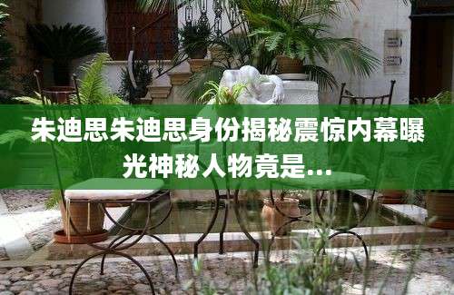 朱迪思朱迪思身份揭秘震惊内幕曝光神秘人物竟是...