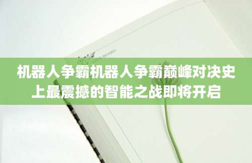 机器人争霸机器人争霸巅峰对决史上最震撼的智能之战即将开启
