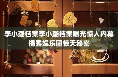 李小璐档案李小璐档案曝光惊人内幕揭露娱乐圈惊天秘密
