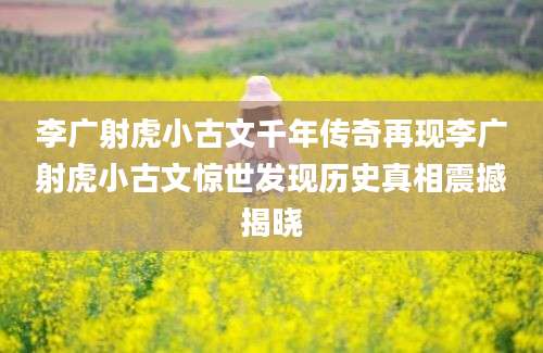 李广射虎小古文千年传奇再现李广射虎小古文惊世发现历史真相震撼揭晓