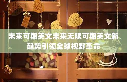 未来可期英文未来无限可期英文新趋势引领全球视野革命