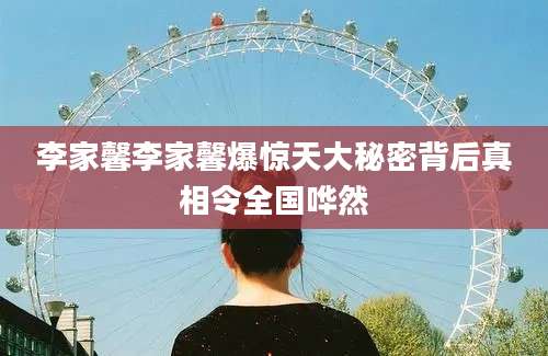 李家馨李家馨爆惊天大秘密背后真相令全国哗然