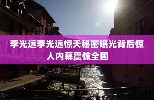 李光远李光远惊天秘密曝光背后惊人内幕震惊全国