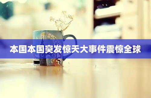 本国本国突发惊天大事件震惊全球