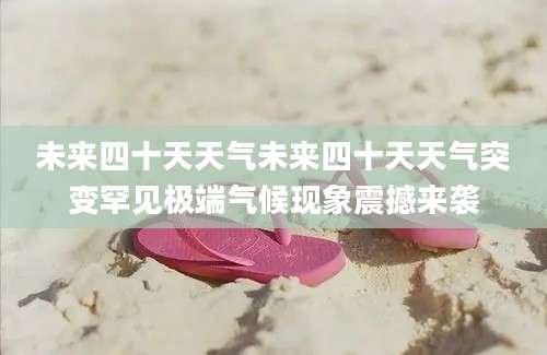 未来四十天天气未来四十天天气突变罕见极端气候现象震撼来袭