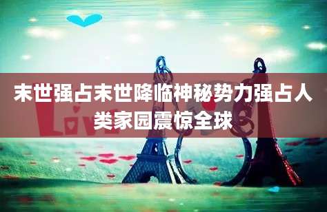 末世强占末世降临神秘势力强占人类家园震惊全球