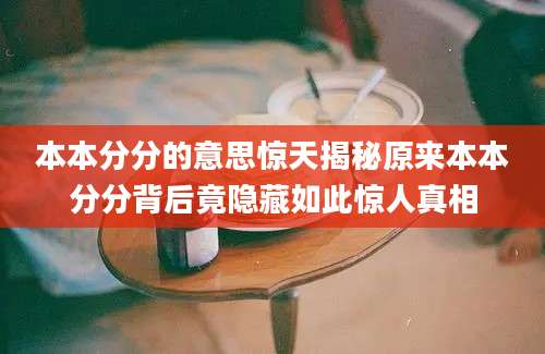 本本分分的意思惊天揭秘原来本本分分背后竟隐藏如此惊人真相