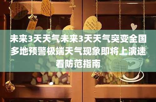 未来3天天气未来3天天气突变全国多地预警极端天气现象即将上演速看防范指南