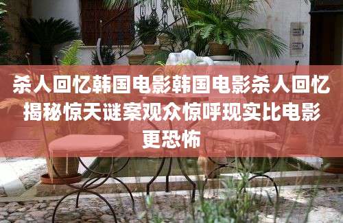 杀人回忆韩国电影韩国电影杀人回忆揭秘惊天谜案观众惊呼现实比电影更恐怖