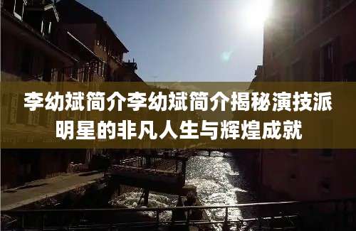 李幼斌简介李幼斌简介揭秘演技派明星的非凡人生与辉煌成就