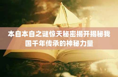 本自本自之谜惊天秘密揭开揭秘我国千年传承的神秘力量