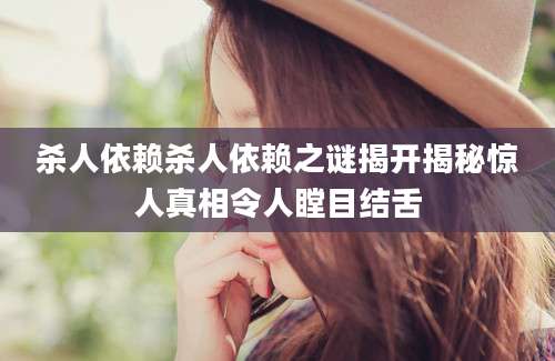 杀人依赖杀人依赖之谜揭开揭秘惊人真相令人瞠目结舌
