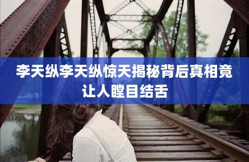李天纵李天纵惊天揭秘背后真相竟让人瞠目结舌