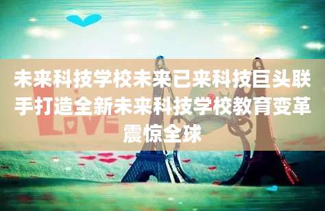 未来科技学校未来已来科技巨头联手打造全新未来科技学校教育变革震惊全球
