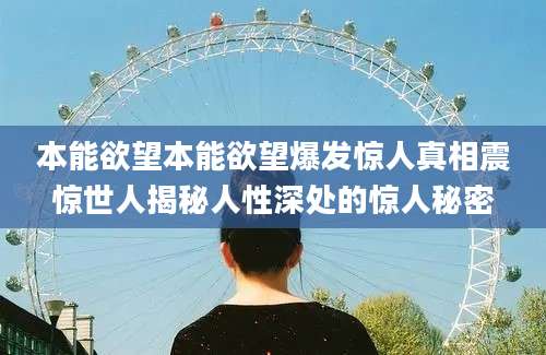 本能欲望本能欲望爆发惊人真相震惊世人揭秘人性深处的惊人秘密