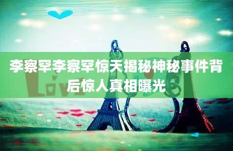 李察罕李察罕惊天揭秘神秘事件背后惊人真相曝光