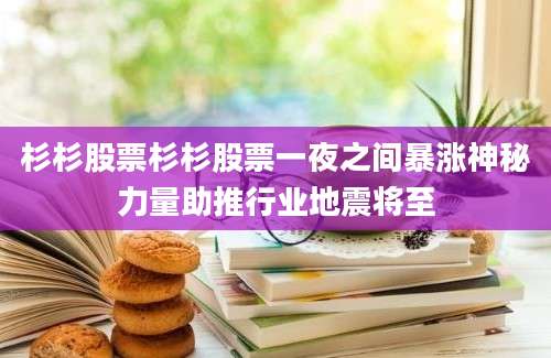 杉杉股票杉杉股票一夜之间暴涨神秘力量助推行业地震将至