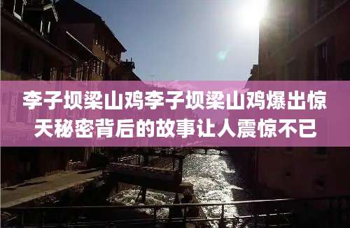 李子坝梁山鸡李子坝梁山鸡爆出惊天秘密背后的故事让人震惊不已