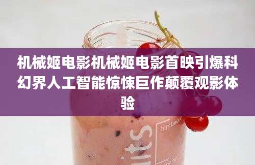 机械姬电影机械姬电影首映引爆科幻界人工智能惊悚巨作颠覆观影体验
