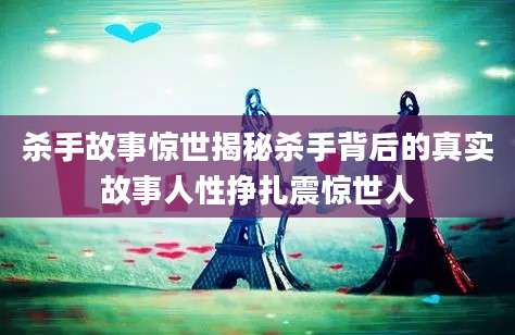 杀手故事惊世揭秘杀手背后的真实故事人性挣扎震惊世人
