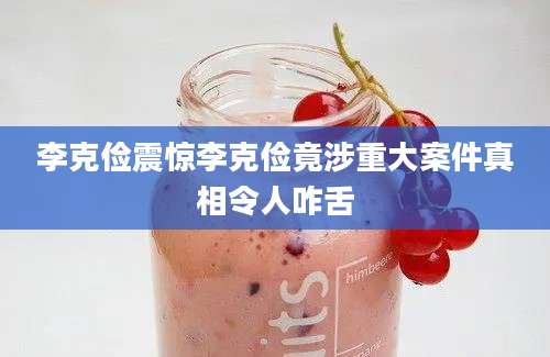 李克俭震惊李克俭竟涉重大案件真相令人咋舌
