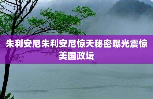 朱利安尼朱利安尼惊天秘密曝光震惊美国政坛