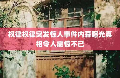 权律权律突发惊人事件内幕曝光真相令人震惊不已