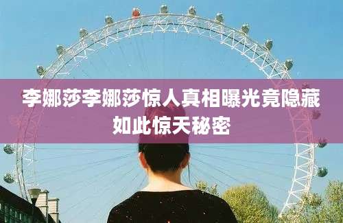 李娜莎李娜莎惊人真相曝光竟隐藏如此惊天秘密